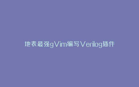 地表最强gVim编写Verilog插件