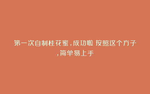 第一次自制桂花蜜，成功啦！按照这个方子，简单易上手！