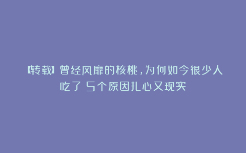 【转载】曾经风靡的核桃，为何如今很少人吃了？5个原因扎心又现实