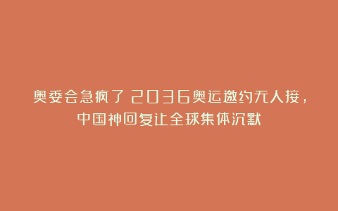奥委会急疯了！2036奥运邀约无人接，中国神回复让全球集体沉默