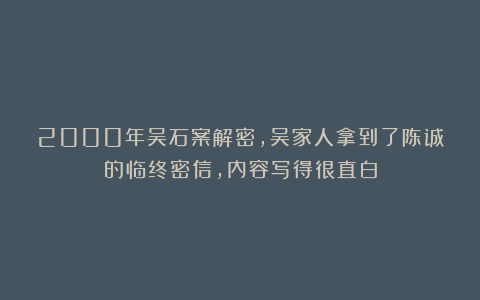 2000年吴石案解密，吴家人拿到了陈诚的临终密信，内容写得很直白