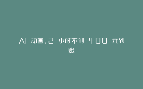 AI 动画,2 小时不到 400 元到账