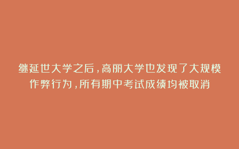 继延世大学之后，高丽大学也发现了大规模作弊行为，所有期中考试成绩均被取消