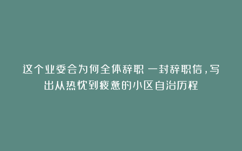 这个业委会为何全体辞职？一封辞职信，写出从热忱到疲惫的小区自治历程