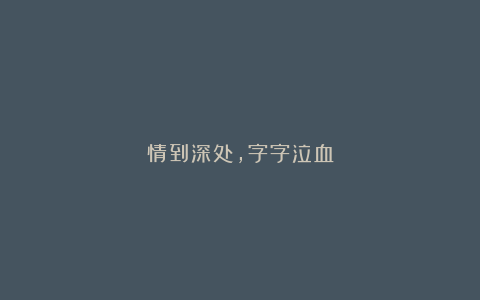 情到深处，字字泣血