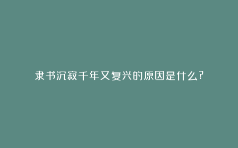 隶书沉寂千年又复兴的原因是什么?