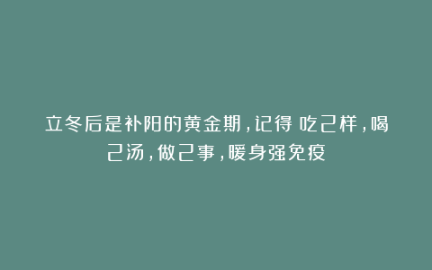 立冬后是补阳的黄金期，记得：吃2样，喝2汤，做2事，暖身强免疫