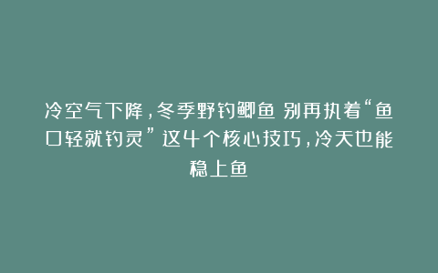 冷空气下降，冬季野钓鲫鱼：别再执着“鱼口轻就钓灵”！这4个核心技巧，冷天也能稳上鱼