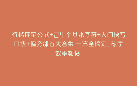 行楷连笔公式+24个基本字符+入门快写口诀+偏旁部首大合集！一篇全搞定，练字效率翻倍！ 