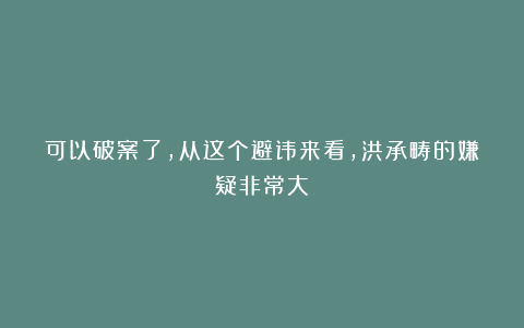 可以破案了，从这个避讳来看，洪承畴的嫌疑非常大