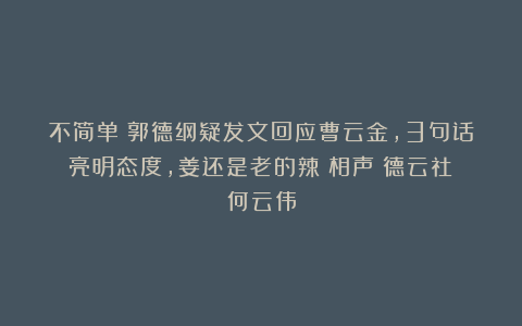 不简单？郭德纲疑发文回应曹云金，3句话亮明态度，姜还是老的辣|相声|德云社|何云伟
