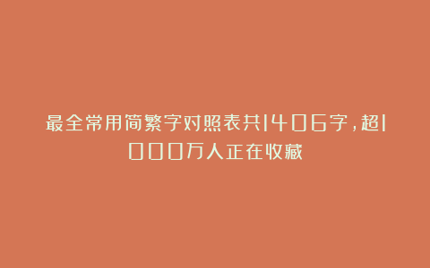 最全常用简繁字对照表共1406字，超1000万人正在收藏