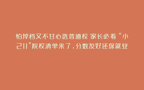 怕掉档又不甘心选普通校？家长必看！“小211”院校清单来了，分数友好还保就业！
