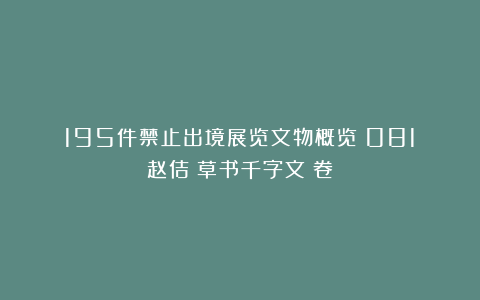 195件禁止出境展览文物概览（081：赵佶《草书千字文》卷）