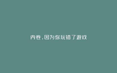 内卷,因为你玩错了游戏