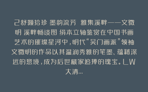 2舒颢拾珍:墨韵流芳 雅集溪畔——文徵明《溪畔畅谈图》绢本立轴鉴赏在中国书画艺术的璀璨星河中,明代“吴门画派”领袖文徵明的作品以其温润秀雅的笔墨、蕴藉深远的意境,成为后世藏家追捧的瑰宝。LW大清…