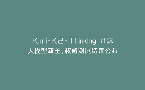 Kimi-K2-Thinking 开源大模型新王，权威测试结果公布