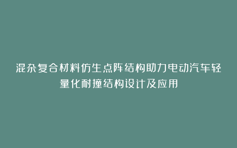 混杂复合材料仿生点阵结构助力电动汽车轻量化耐撞结构设计及应用