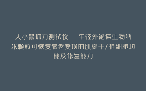 大小鼠抓力测试仪 | 年轻外泌体生物纳米颗粒可恢复衰老受损的肌腱干/祖细胞功能及修复能力
