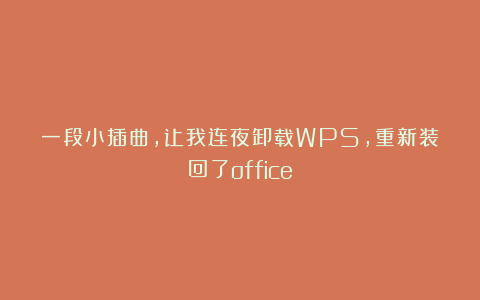 一段小插曲，让我连夜卸载WPS，重新装回了office