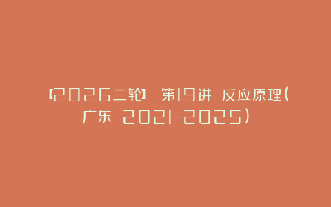 【2026二轮】 第19讲 反应原理(广东 2021-2025)