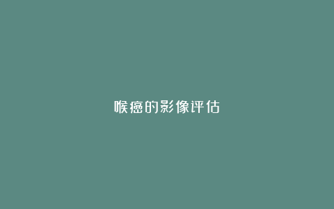 喉癌的影像评估