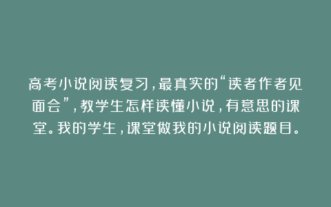 高考小说阅读复习，最真实的“读者作者见面会”，教学生怎样读懂小说，有意思的课堂。我的学生，课堂做我的小说阅读题目。