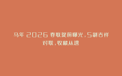 马年（2026）春联提前曝光，5副吉祥对联，收藏从速！