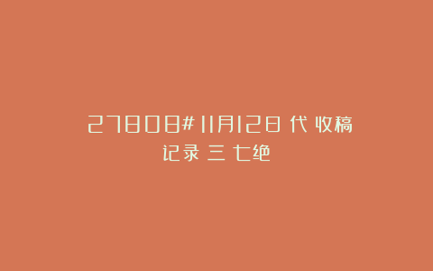 (27808#)11月12日〈代〉收稿记录〈三〉七绝