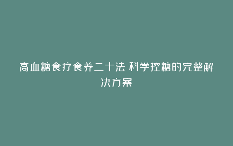 高血糖食疗食养二十法：科学控糖的完整解决方案