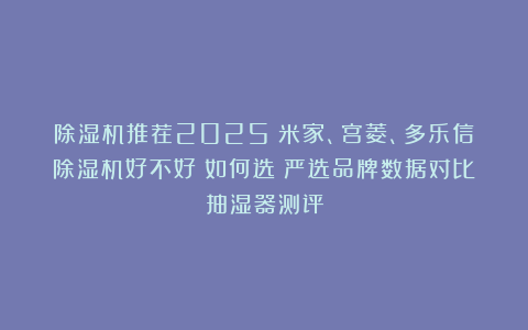 除湿机推荐2025：米家、宫菱、多乐信除湿机好不好？如何选？严选品牌数据对比抽湿器测评