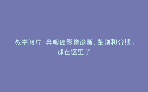 教学阅片-鼻咽癌影像诊断、鉴别和分期，都在这里了！