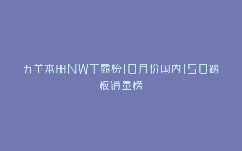 五羊本田NWT霸榜10月份国内150踏板销量榜