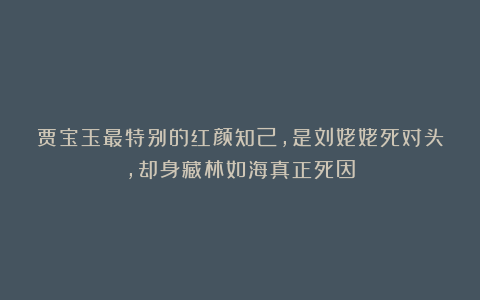 贾宝玉最特别的红颜知己，是刘姥姥死对头，却身藏林如海真正死因