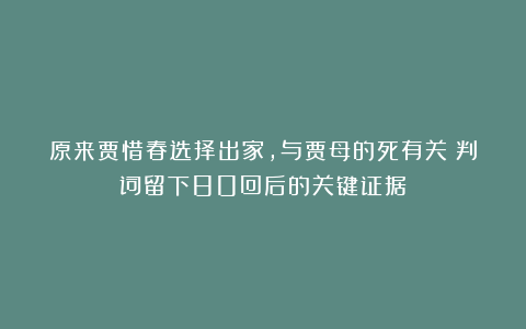 原来贾惜春选择出家,与贾母的死有关?判词留下80回后的关键证据