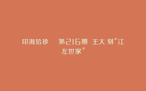 印海拾珍 | 第216期 王大炘刻“江左世家”