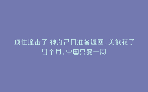 顶住撞击了!神舟20准备返回,美俄花了9个月,中国只要一周?