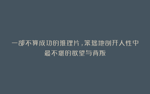 一部不算成功的推理片,笨拙地剖开人性中最不堪的欲望与背叛