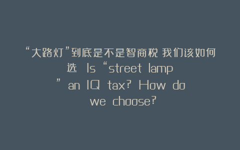 “大路灯”到底是不是智商税？我们该如何选？  Is “street lamp” an IQ tax? How do we choose?