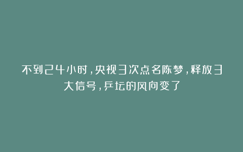 不到24小时，央视3次点名陈梦，释放3大信号，乒坛的风向变了