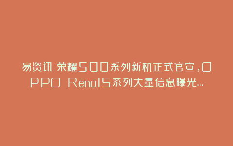 易资讯|荣耀500系列新机正式官宣，OPPO Reno15系列大量信息曝光…