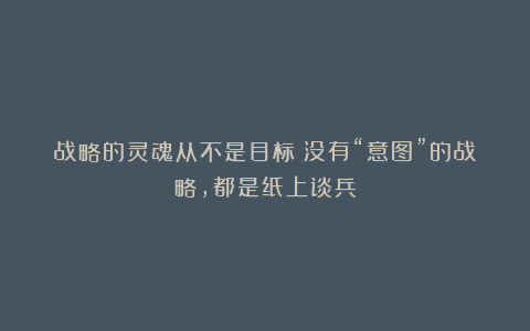 战略的灵魂从不是目标!没有“意图”的战略,都是纸上谈兵