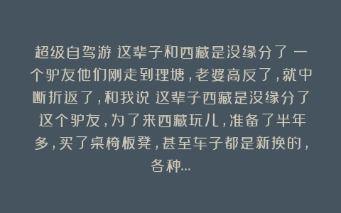 超级自驾游：这辈子和西藏是没缘分了；一个驴友他们刚走到理塘，老婆高反了，就中断折返了，和我说：这辈子西藏是没缘分了！这个驴友，为了来西藏玩儿，准备了半年多，买了桌椅板凳，甚至车子都是新换的，各种…