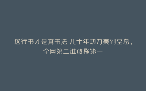 这行书才是真书法！几十年功力美到窒息，全网第二谁敢称第一？
