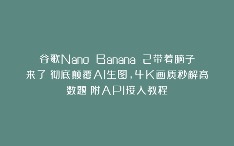 谷歌Nano Banana 2带着脑子来了！彻底颠覆AI生图，4K画质秒解高数题（附API接入教程）