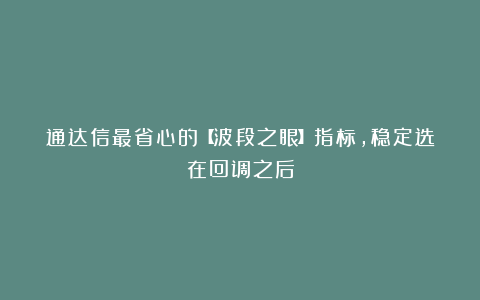 通达信最省心的【波段之眼】指标，稳定选在回调之后