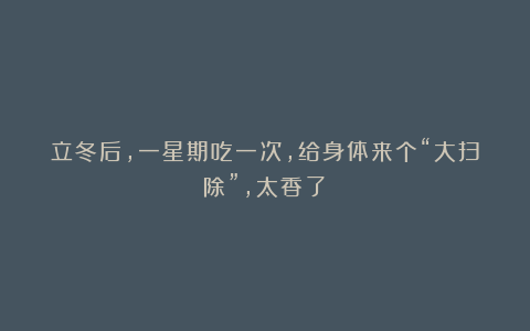 立冬后，一星期吃一次，给身体来个“大扫除”，太香了！