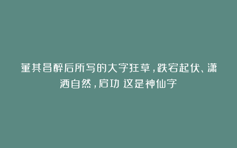 董其昌醉后所写的大字狂草，跌宕起伏、潇洒自然，启功：这是神仙字！