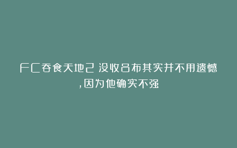 FC吞食天地2：没收吕布其实并不用遗憾，因为他确实不强！