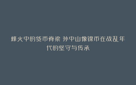 烽火中的货币脊梁：孙中山像镍币在战乱年代的坚守与传承